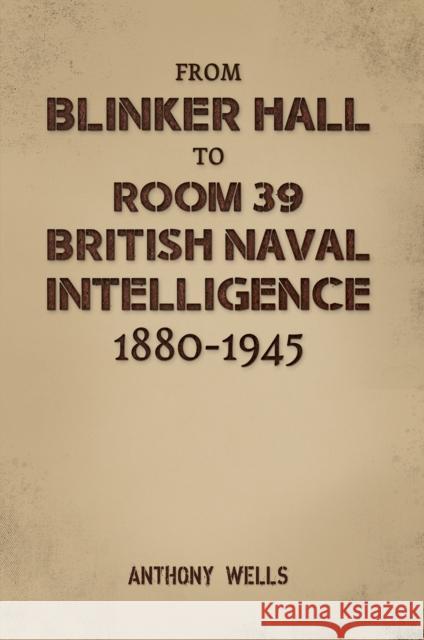 From Blinker Hall to Room 39: British Naval Intelligence 1880-1945 Anthony Wells 9781035851171 Austin Macauley Publishers - książka