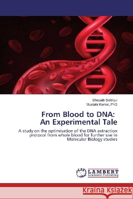 From Blood to DNA: An Experimental Tale : A study on the optimisation of the DNA extraction protocol from whole blood for further use in Molecular Biology studies Siddiqui, Shezaib; Kamal, Mustafa 9783659705465 LAP Lambert Academic Publishing - książka