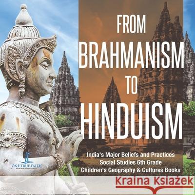 From Brahmanism to Hinduism India's Major Beliefs and Practices Social Studies 6th Grade Children's Geography & Cultures Books One True Faith 9781541950115 One True Faith - książka