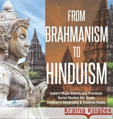 From Brahmanism to Hinduism India's Major Beliefs and Practices Social Studies 6th Grade Children's Geography & Cultures Books One True Faith 9781541976320 One True Faith - książka