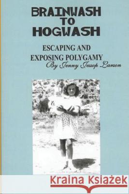 From Brainwash to Hogwash Escaping and Exposing Polygamy: Exposing Polygamy Jenny Jessop Larson 9781976712852 Independently Published - książka