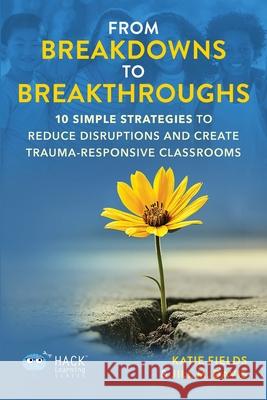 From Breakdowns to Breakthroughs: 10 Simple Strategies to Reduce Disruptions and Create Trauma-Responsive Classrooms Katie Fields Jill M. Davis 9781956512748 Times 1 Publications - książka