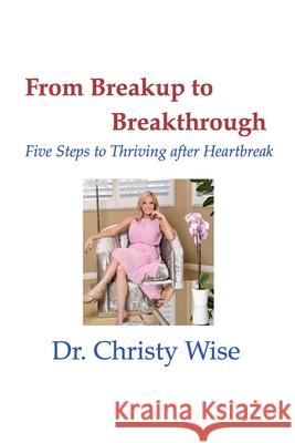 From Breakup to Breakthrough: Five Steps to Thriving After Hearbreak Dr Christy Wise 9798331239398 Blurb - książka