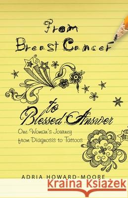 From Breast Cancer to Blessed Answer: One Woman's Journey from Diagnosis to Tattoos Adria Howard-Moore 9781664237568 WestBow Press - książka