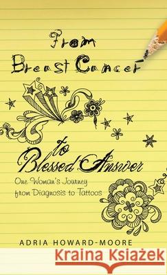 From Breast Cancer to Blessed Answer: One Woman's Journey from Diagnosis to Tattoos Adria Howard-Moore 9781664237575 WestBow Press - książka