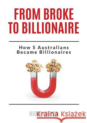 From Broke to Billionaire: How 5 Australians Became Billionaires Nhan Nguyen Jennifer Lancaster 9780992484101 Green Mint Projects - książka