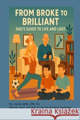 From Broke to Brilliant: Dad's Guide to Life and Loot Jamie Jeffs 9781069916518 Jamie Jeffs - książka
