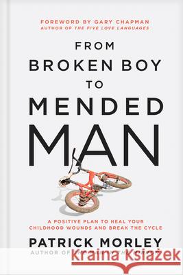 From Broken Boy to Mended Man: A Positive Plan to Heal Your Childhood Wounds and Break the Cycle Patrick Morley Gary Chapman 9781496479860 Tyndale Momentum - książka
