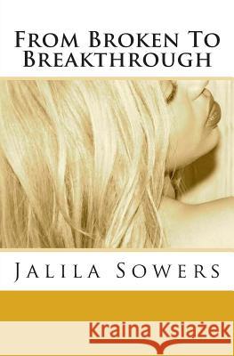 From Broken to Breakthrough Jalila Sowers 9781508610243 Createspace Independent Publishing Platform - książka