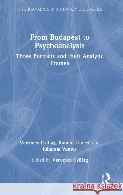 From Budapest to Psychoanalysis: Three Portraits and their Analytic Frames Csillag, Veronica 9781032307695 Routledge - książka