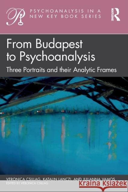 From Budapest to Psychoanalysis: Three Portraits and their Analytic Frames Csillag, Veronica 9781032307701 Taylor & Francis Ltd - książka