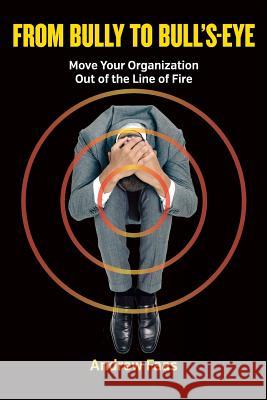 From Bully to Bull's-Eye: Move Your Organization Out of the Line of Fire Andrew Faas 9780995330108 Rcj Press Inc. - książka