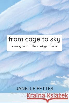 from cage to sky: learning to trust these wings of mine Janelle Fettes   9781739026202 Blissful Books - książka