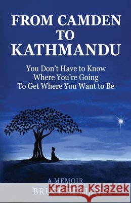 From Camden to Kathmandu: You Don't Have to Know Where You're Going, To Get Where You Want to Be Bruce Berlin 9780996623223 On Time Books - książka