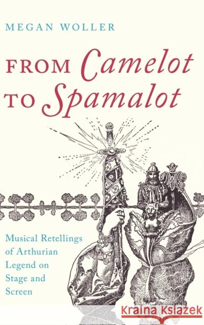 From Camelot to Spamalot: Musical Retellings of Arthurian Legend on Stage and Screen Woller, Megan 9780197511022 Oxford University Press, USA - książka