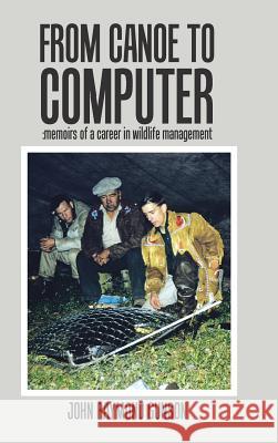 From Canoe to Computer: Memoirs of a Career in Wildlife Management John Raymond Gunson 9781524655853 Authorhouse - książka