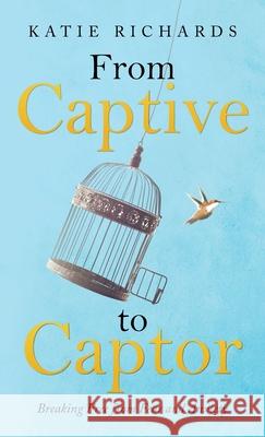 From Captive to Captor: Breaking Free from Fear and Anxiety Katie Richards 9781664230446 WestBow Press - książka