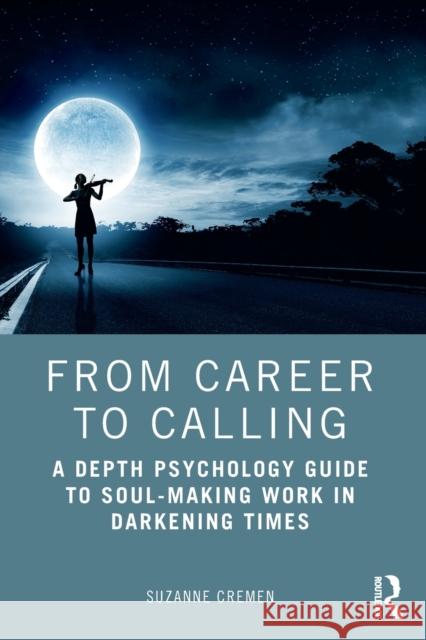 From Career to Calling: A Depth Psychology Guide to Soul-Making Work in Darkening Times Suzanne Cremen 9780367444518 Routledge - książka