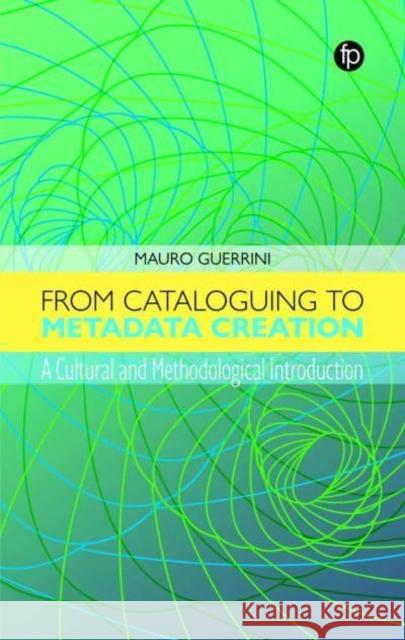 From Cataloguing to Metadata Creation: A Cultural and Methodological Introduction Mauro Guerrini 9781783306282 Facet Publishing - książka