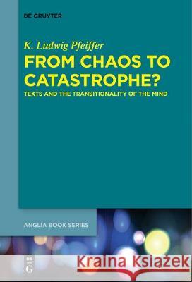 From Chaos to Catastrophe?: Texts and the Transitionality of the Mind K. Ludwig Pfeiffer 9783110683752 De Gruyter - książka