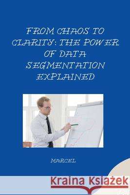 From Chaos to Clarity: The Power of Data Segmentation Explained Marcel 9783384267825 Tredition Gmbh - książka