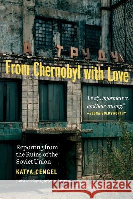 From Chernobyl with Love: Reporting from the Ruins of the Soviet Union Katya Cengel 9781640125728 Potomac Books - książka