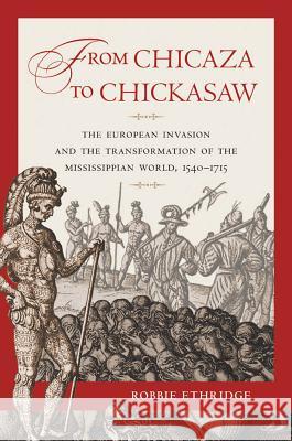 From Chicaza to Chickasaw: The European Invasion and the Transformation of the Mississippian World, 1540-1715 Ethridge, Robbie 9780807871690 University of North Carolina Press - książka