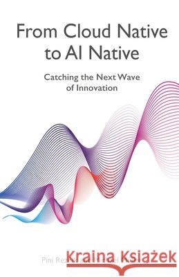 From Cloud Native to AI Native: Catching the Next Wave of Innovation Pini Reznik Michael M?ller 9781807785239 Packt Publishing - książka