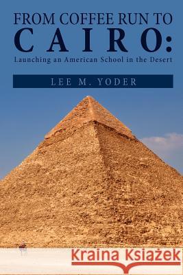 From Coffee Run to Cairo: Launching an American School in the Desert Yoder, Lee M. 9781465306814 Xlibris Corporation - książka