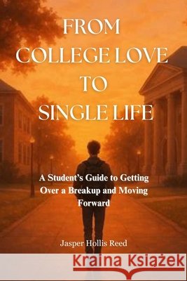 From College Love to Single Life: A Student's Guide to Getting Over a Breakup and Moving Forward Hollis Reed, Jasper 9798267550482 Independently Published - książka
