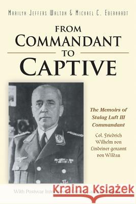 From Commandant to Captive: The Memoirs of Stalag Luft III Commandant Col. Friedrich Wilhelm von Lindeiner genannt von Wildau With Postwar Interviews, Letters, and Testimony Marilyn Walton, Michael Eberhardt 9781483425399 Lulu Publishing Services - książka