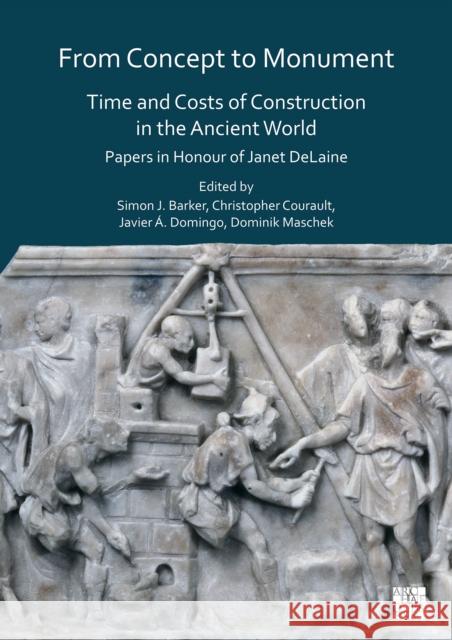 From Concept to Monument: Time and Costs of Construction in the Ancient World: Papers in Honour of Janet Delaine Simon J. Barker Christopher Courault Javier A. Domingo 9781789694222 Archaeopress Archaeology - książka