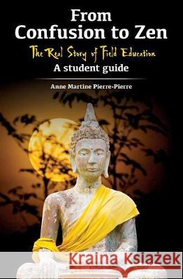 From Confusion to Zen: The Real Story of Field Education A Student Guide Pierre-Pierre, Anne Martine 9781539019381 Createspace Independent Publishing Platform - książka