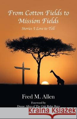 From Cotton Fields to Mission Fields: Stories I Love to Tell Fred M. Allen Duane Alle 9781664219007 WestBow Press - książka