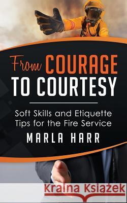 From Courage to Courtesy: Soft Skills and Etiquette Tips for the Fire Service Marla Harr 9780996867405 Business Etiquette International - książka