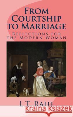 From Courtship to Marriage: Reflections for the Modern Woman L. T. Rahe 9781492875420 Createspace - książka