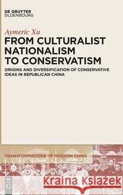 From Culturalist Nationalism to Conservatism: Origins and Diversification of Conservative Ideas in Republican China Aymeric Xu 9783110739909 Walter de Gruyter - książka