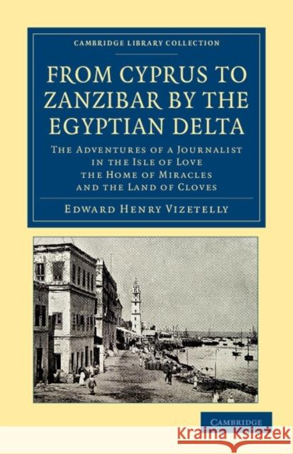 From Cyprus to Zanzibar by the Egyptian Delta: The Adventures of a Journalist in the Isle of Love, the Home of Miracles, and the Land of Cloves Vizetelly, Edward Henry 9781108046015 Cambridge University Press - książka