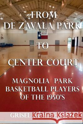 From De Zavala Park to Center Court: Magnolia Park Basketball Players of the 1950's Grisel Gomez-Cano 9781542893145 Createspace Independent Publishing Platform - książka