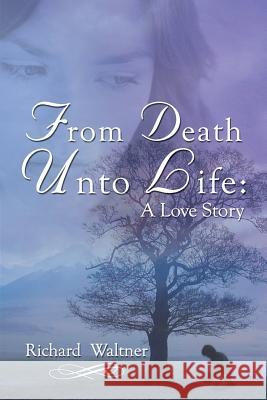 From Death Unto Life: A Love Story Richard Waltner 9781304320322 Lulu.com - książka