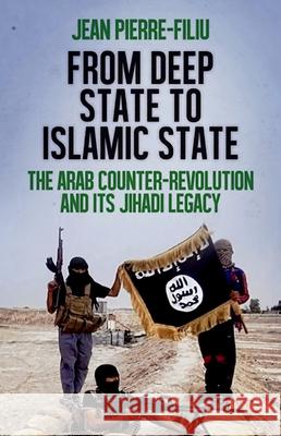 From Deep State to Islamic State: The Arab Counter-Revolution and Its Jihadi Legacy Jean-Pierre Filiu 9780190264062 Oxford University Press, USA - książka