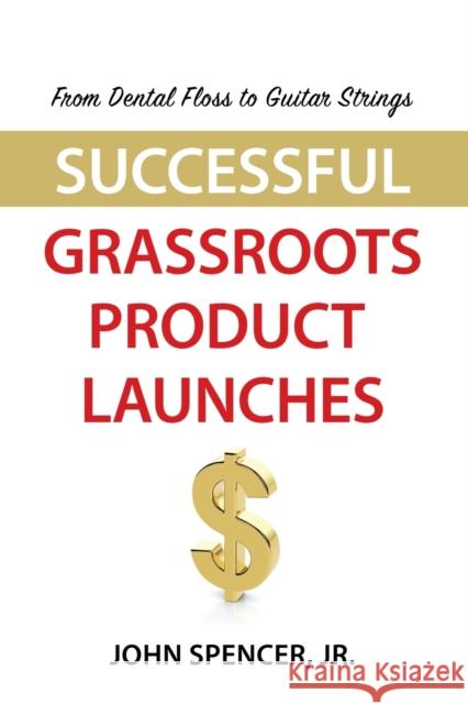 From Dental Floss To Guitar Strings: Successful Grassroots Product Launches John Spencer, Jr 9781647197063 Booklocker.com - książka