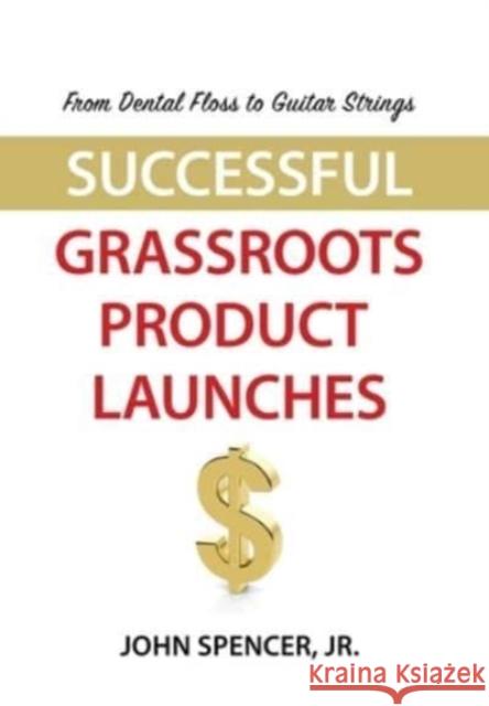 From Dental Floss To Guitar Strings: Successful Grassroots Product Launches John Spencer, Jr 9781647197070 Booklocker.com - książka