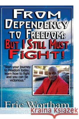 From Dependency to Freedom: But I Still Must Fight MR Eric Wortham 9781539715153 Createspace Independent Publishing Platform - książka