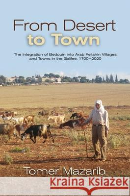 From Desert to Town: The Integration of Bedouin Into Arab Fellahin Villages and Towns in the Galilee, 1700-2020 Mazarib, Tomer 9781789761535 Sussex Academic Press - książka