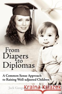 From Diapers to Diplomas: A Common Sense Approach to Raising Well-adjusted Children Gangstad, Jack 9781425943455 Authorhouse - książka