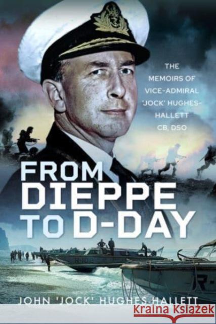 From Dieppe to D-Day: The Memoirs of Vice Admiral  Jock  Hughes-Hallett John 'Jock' Hughes-Hallett 9781399045575 Pen & Sword Books Ltd - książka