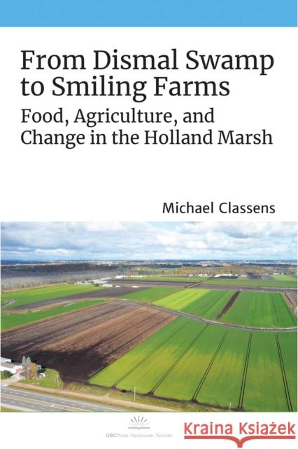 From Dismal Swamp to Smiling Farms: Food, Agriculture, and Change in the Holland Marsh Michael Classens 9780774865463 University of British Columbia Press - książka