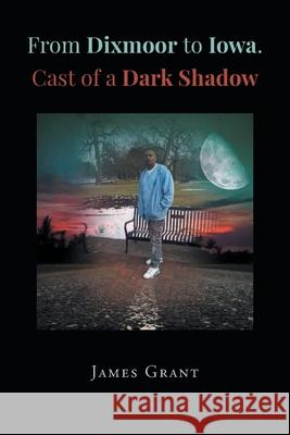 From Dixmoor to Iowa. Cast of a dark shadow James Grant 9781662458064 Page Publishing, Inc. - książka