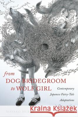 From Dog Bridegroom to Wolf Girl: Contemporary Japanese Fairy-Tale Adaptations in Conversation with the West Murai, Mayako 9780814339497 Wayne State University Press - książka
